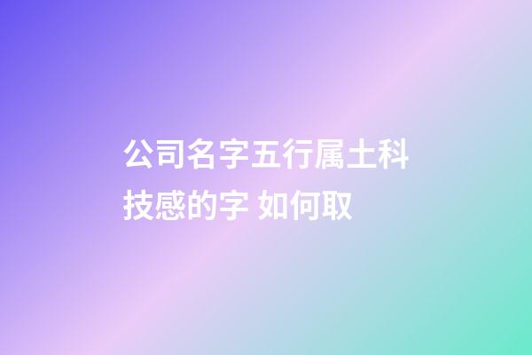 公司名字五行属土科技感的字 如何取-第1张-公司起名-玄机派